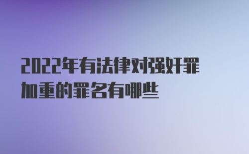 2022年有法律对强奸罪加重的罪名有哪些