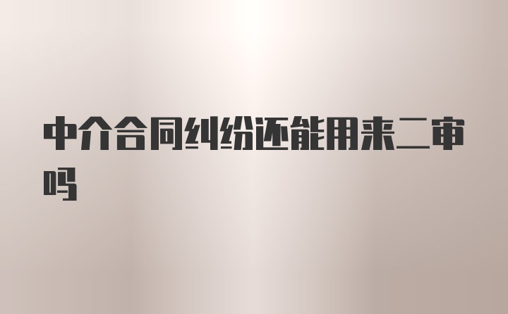 中介合同纠纷还能用来二审吗