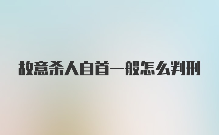 故意杀人自首一般怎么判刑