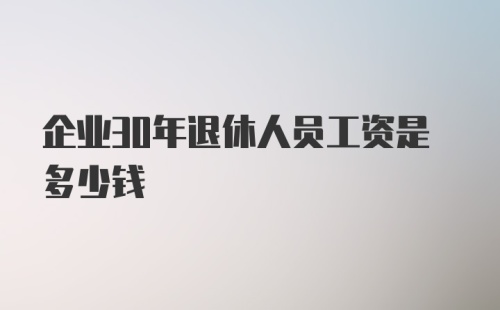 企业30年退休人员工资是多少钱