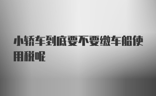 小轿车到底要不要缴车船使用税呢