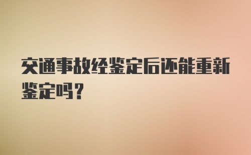 交通事故经鉴定后还能重新鉴定吗?