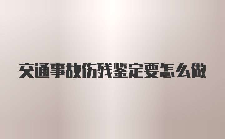 交通事故伤残鉴定要怎么做