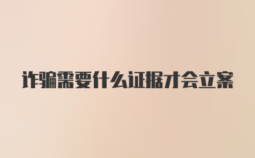 诈骗需要什么证据才会立案