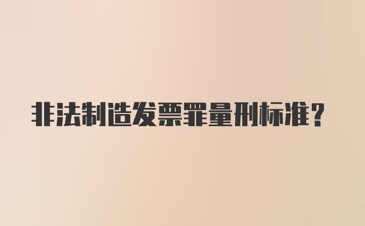 非法制造发票罪量刑标准?