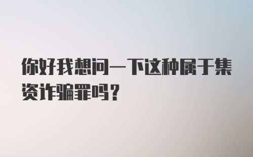 你好我想问一下这种属于集资诈骗罪吗？