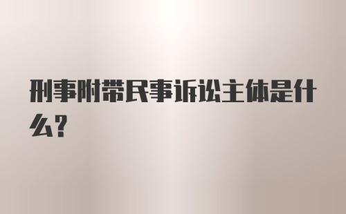 刑事附带民事诉讼主体是什么?