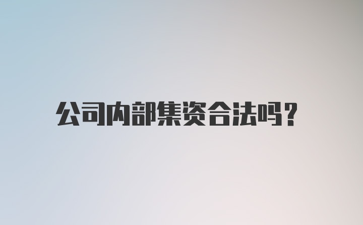 公司内部集资合法吗？