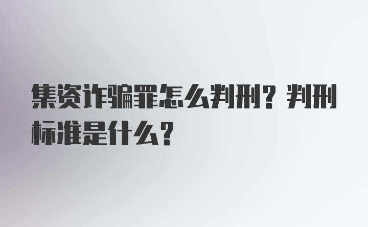 集资诈骗罪怎么判刑?判刑标准是什么？