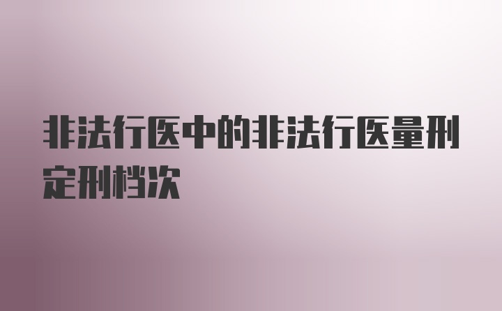 非法行医中的非法行医量刑定刑档次