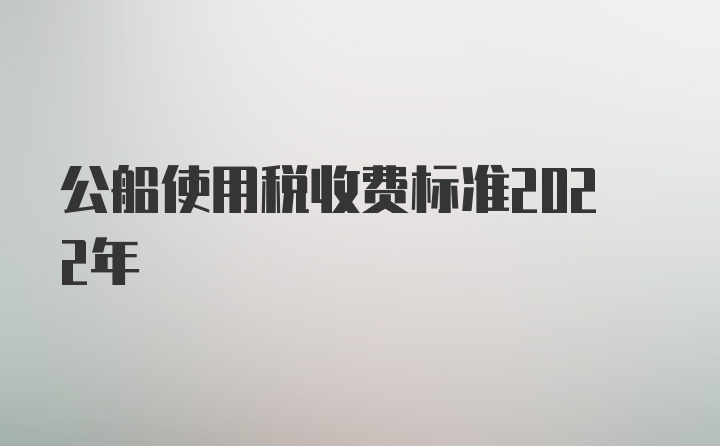 公船使用税收费标准2022年