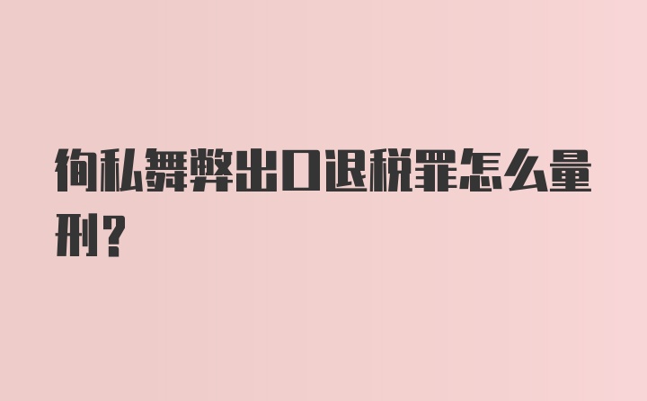 徇私舞弊出口退税罪怎么量刑？