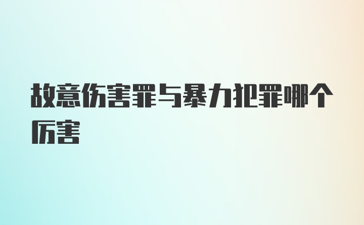 故意伤害罪与暴力犯罪哪个厉害