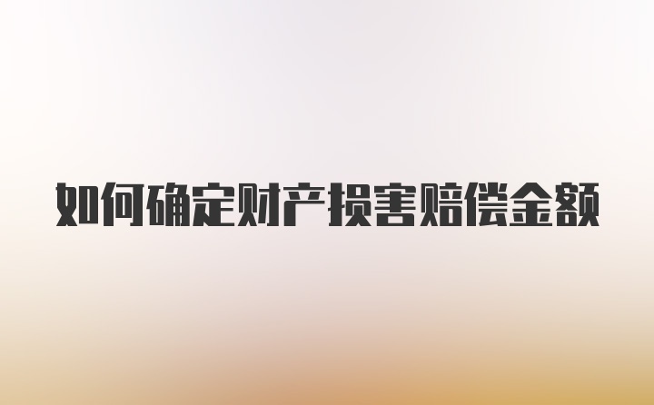 如何确定财产损害赔偿金额