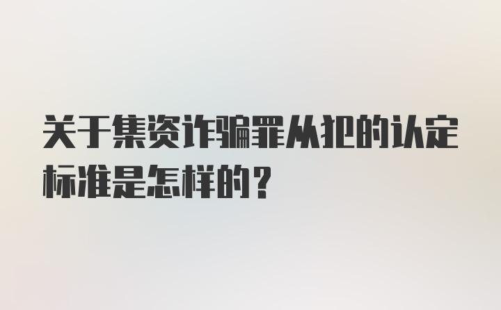 关于集资诈骗罪从犯的认定标准是怎样的？