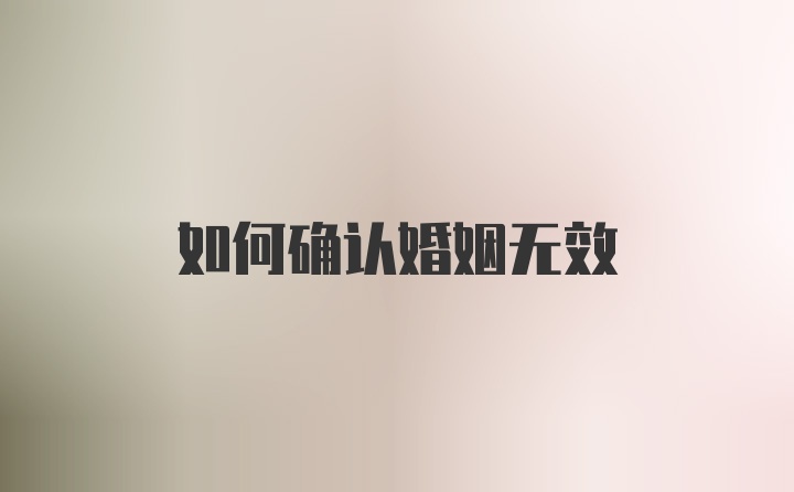 如何确认婚姻无效