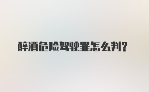 醉酒危险驾驶罪怎么判？