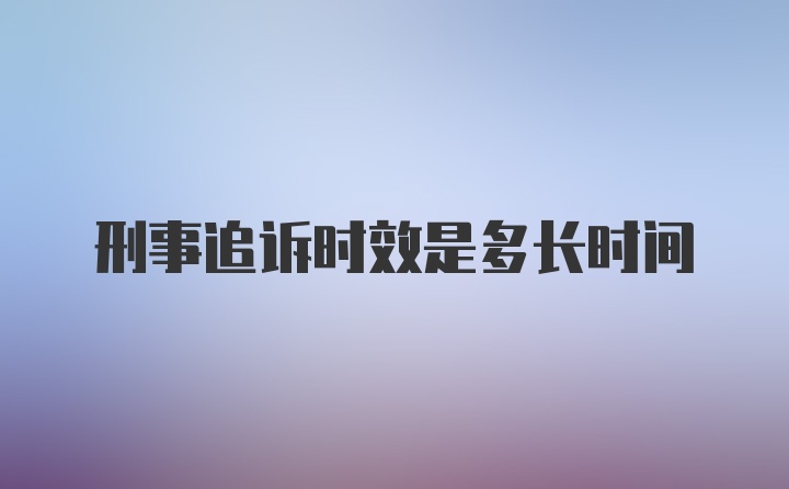 刑事追诉时效是多长时间