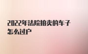 2022年法院拍卖的车子怎么过户