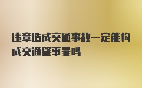 违章造成交通事故一定能构成交通肇事罪吗