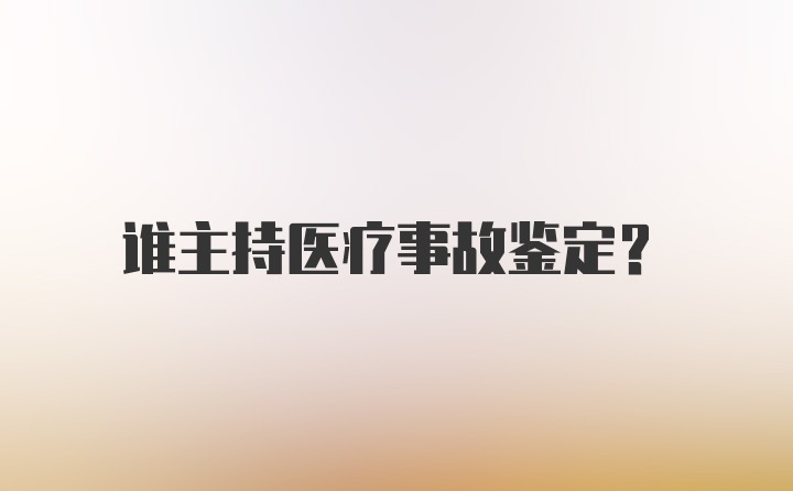 谁主持医疗事故鉴定?