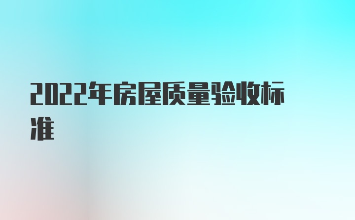 2022年房屋质量验收标准