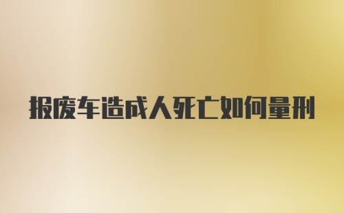 报废车造成人死亡如何量刑