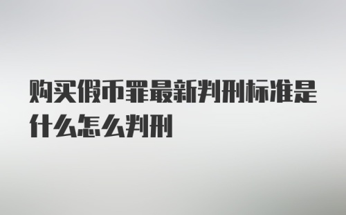 购买假币罪最新判刑标准是什么怎么判刑