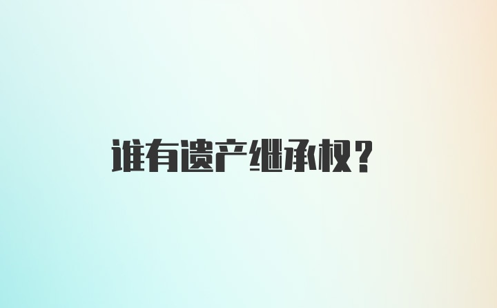 谁有遗产继承权？