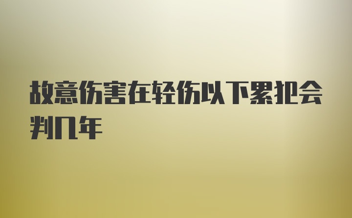 故意伤害在轻伤以下累犯会判几年