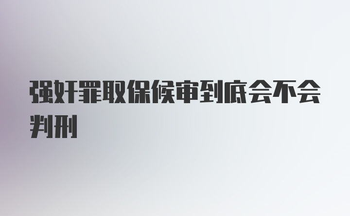 强奸罪取保候审到底会不会判刑