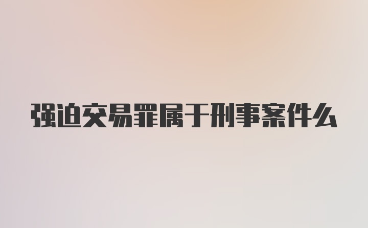 强迫交易罪属于刑事案件么