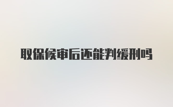 取保候审后还能判缓刑吗