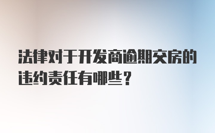 法律对于开发商逾期交房的违约责任有哪些？