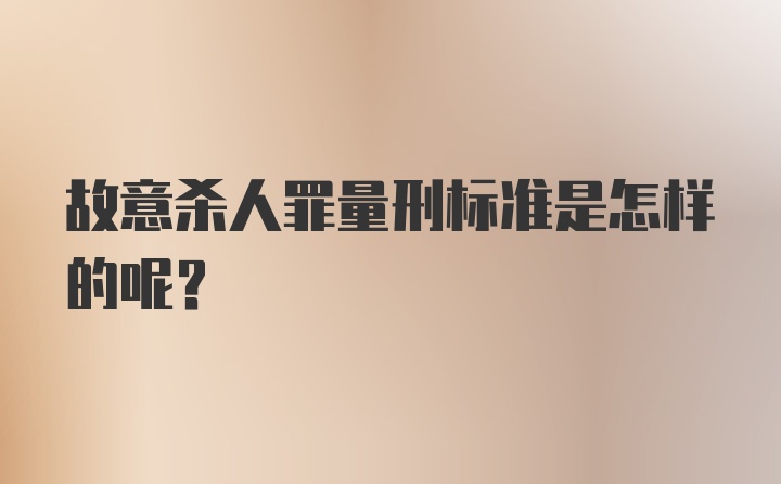 故意杀人罪量刑标准是怎样的呢？