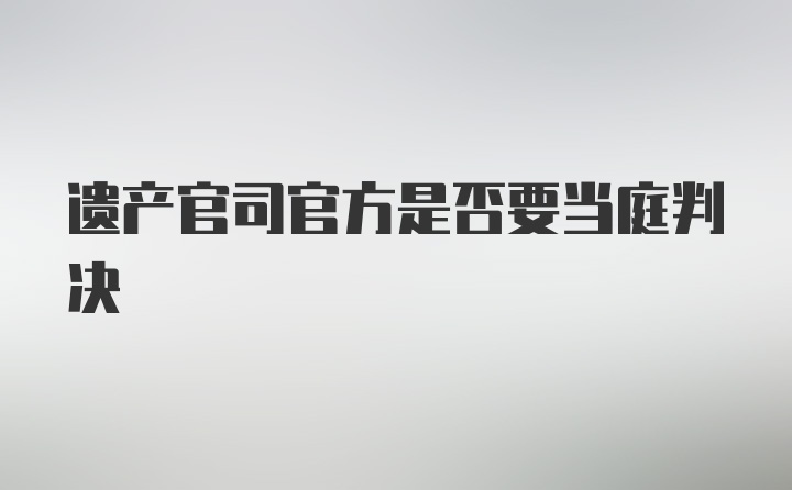 遗产官司官方是否要当庭判决