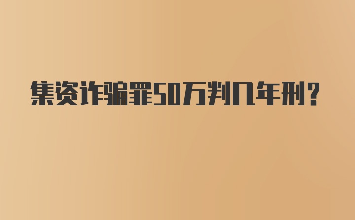 集资诈骗罪50万判几年刑？