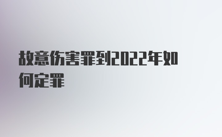 故意伤害罪到2022年如何定罪