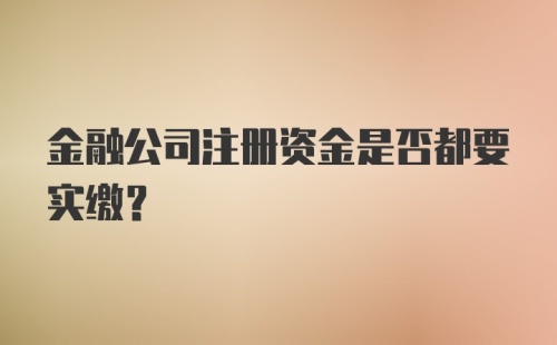 金融公司注册资金是否都要实缴？