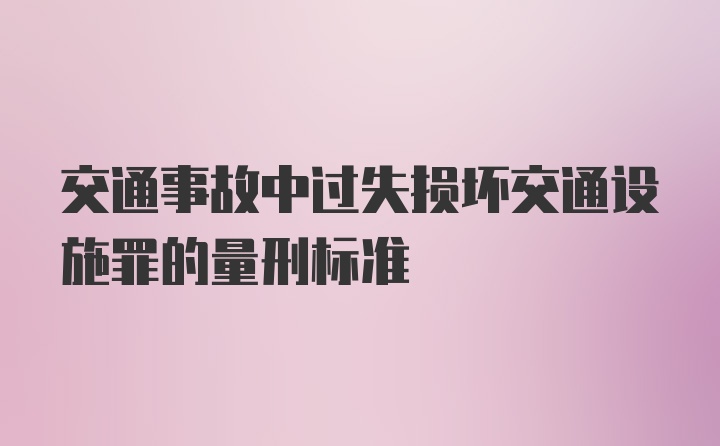 交通事故中过失损坏交通设施罪的量刑标准