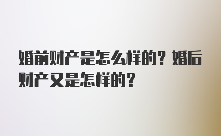 婚前财产是怎么样的？婚后财产又是怎样的？