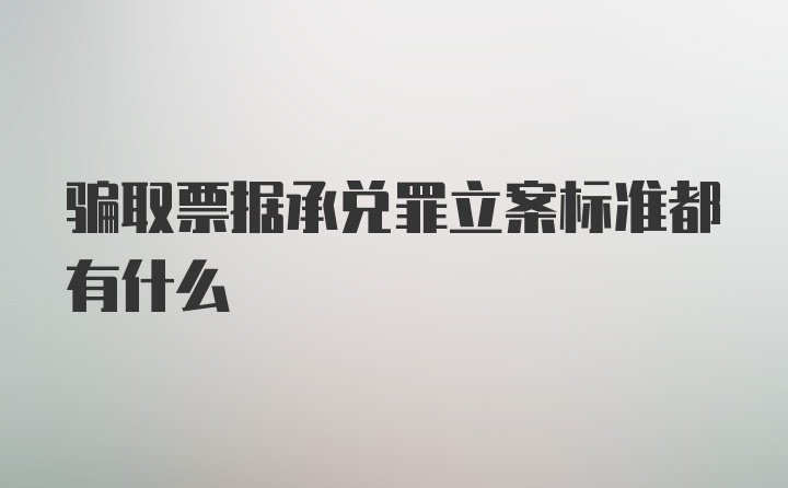 骗取票据承兑罪立案标准都有什么