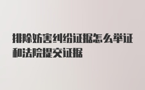 排除妨害纠纷证据怎么举证和法院提交证据