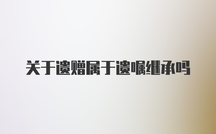 关于遗赠属于遗嘱继承吗