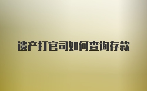 遗产打官司如何查询存款