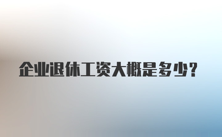 企业退休工资大概是多少？