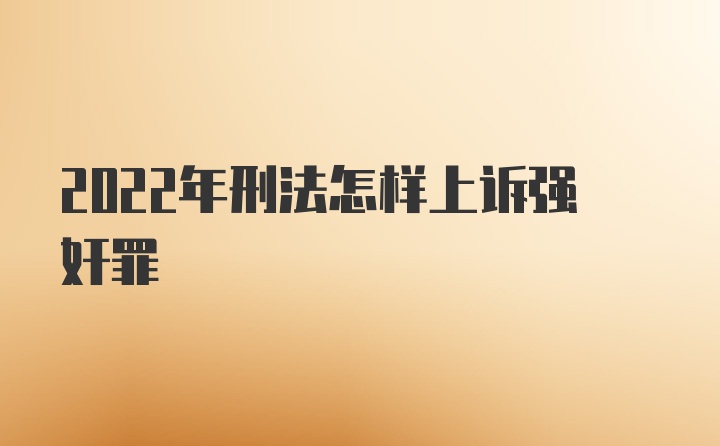 2022年刑法怎样上诉强奸罪