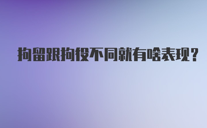 拘留跟拘役不同就有啥表现？