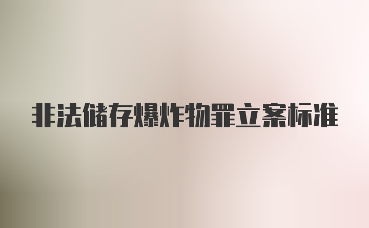 非法储存爆炸物罪立案标准