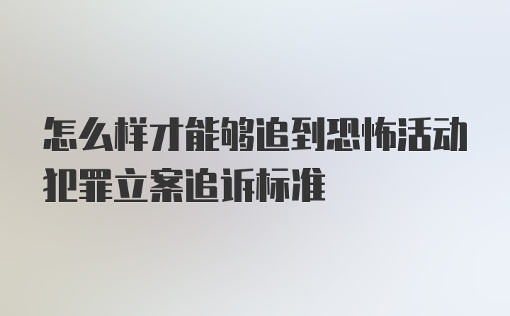 怎么样才能够追到恐怖活动犯罪立案追诉标准